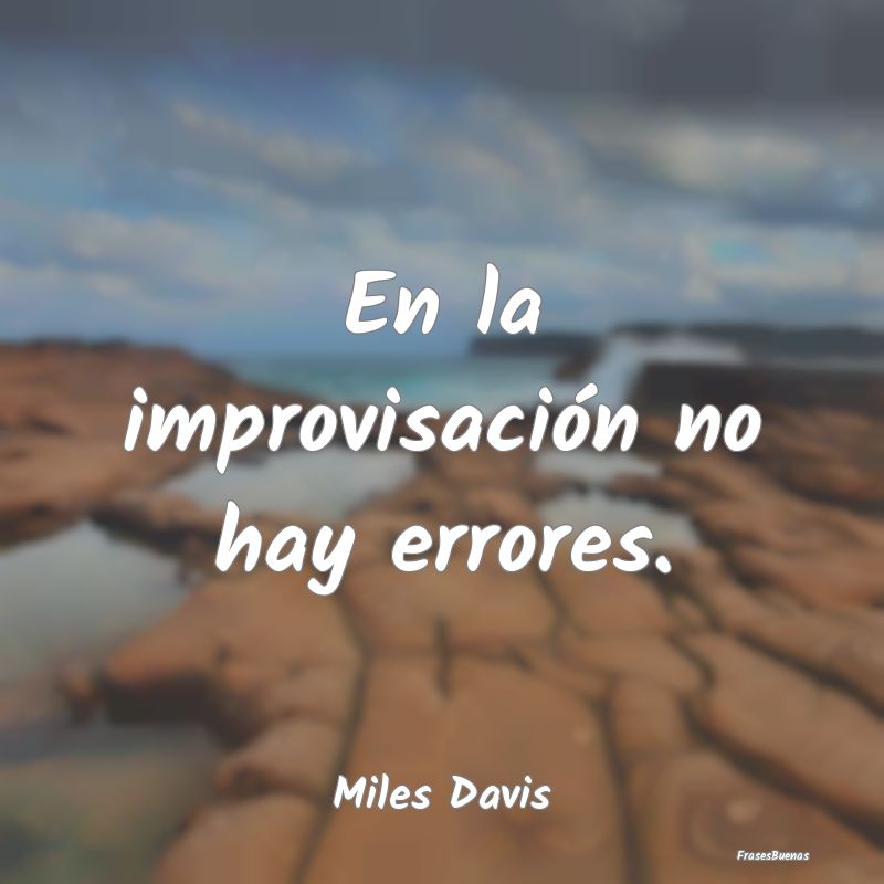 En la improvisación no hay errores....