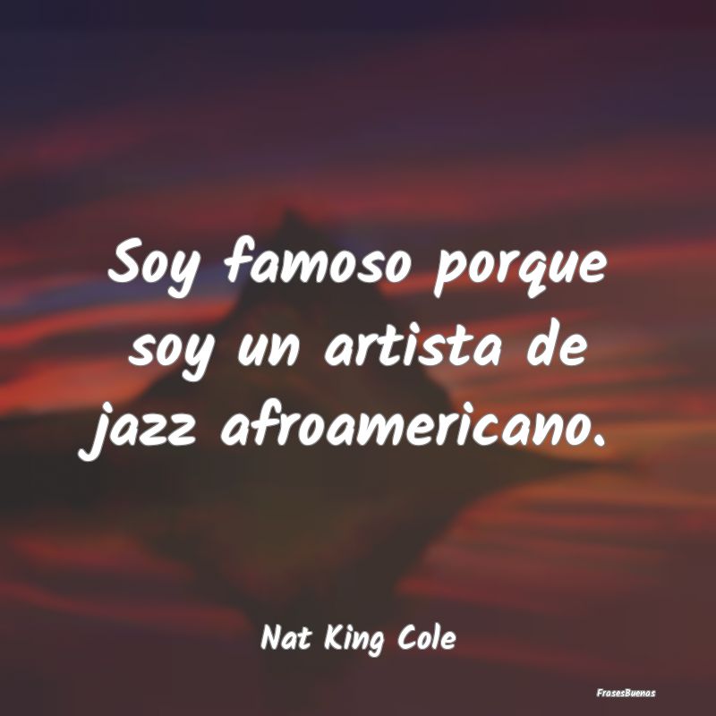 Soy famoso porque soy un artista de jazz afroameri...