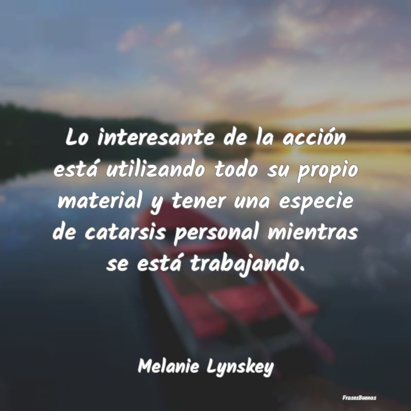 Frases Interesantes - Lo interesante de la acción está utilizando todo...