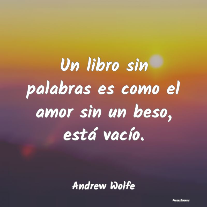 Un libro sin palabras es como el amor sin un beso,...