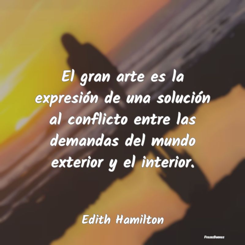 El gran arte es la expresión de una solución al ...