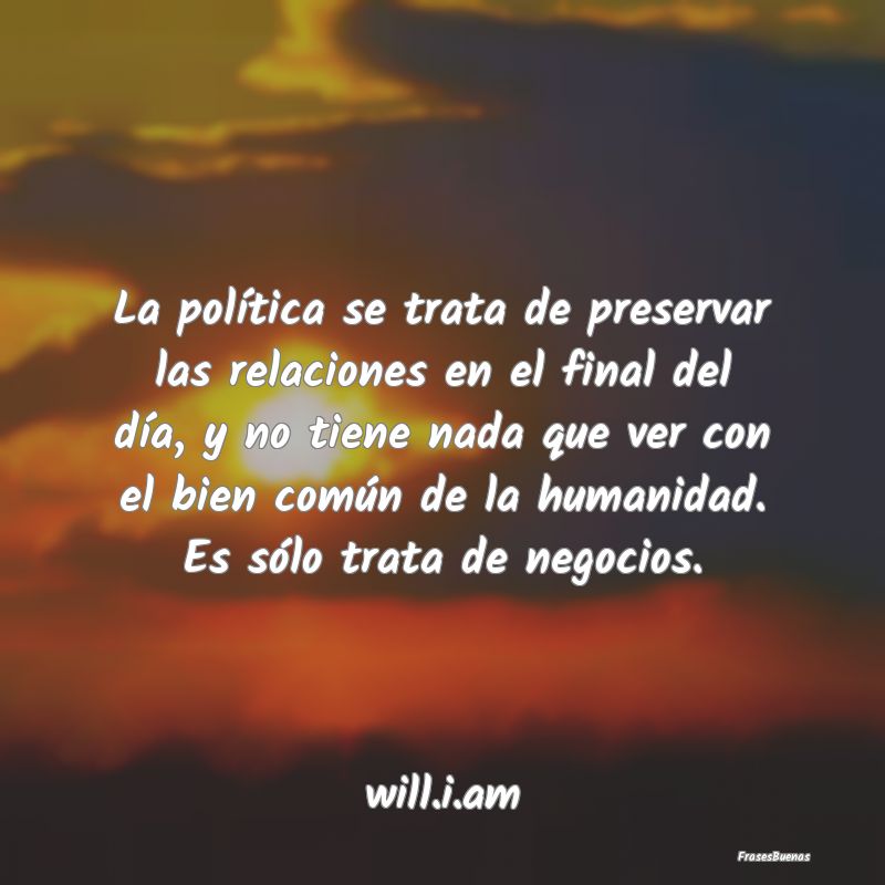 La política se trata de preservar las relaciones ...