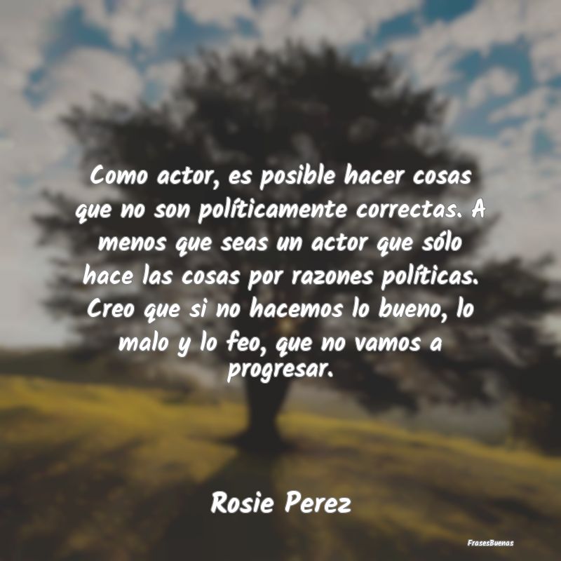 Como actor, es posible hacer cosas que no son pol...