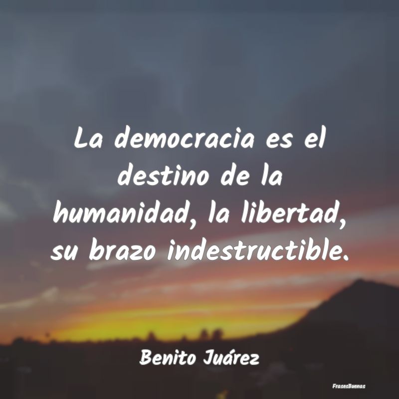 La democracia es el destino de la humanidad, la li...