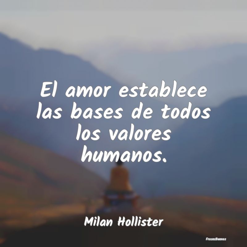 El amor establece las bases de todos los valores h...