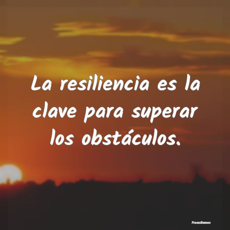 La resiliencia es la clave para superar los obstá...