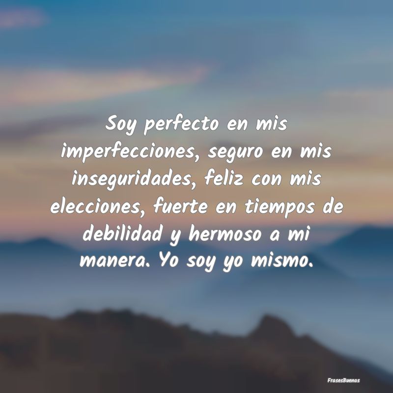 Soy perfecto en mis imperfecciones, seguro en mis ...