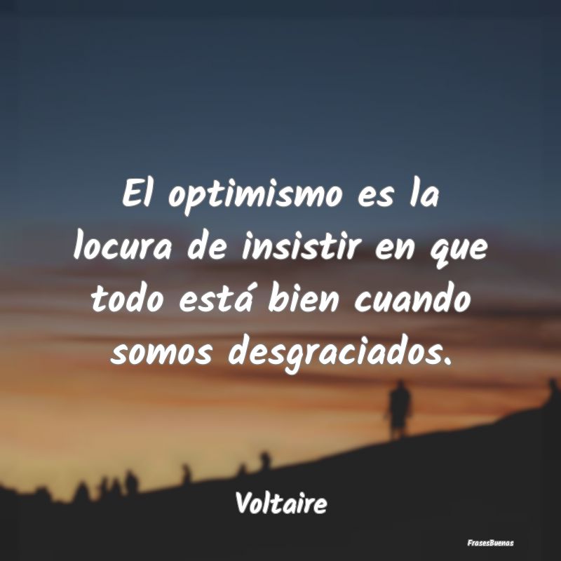 El optimismo es la locura de insistir en que todo ...