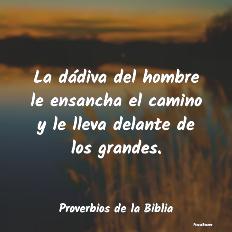 Proverbios de la Biblia - La dádiva del hombre le ensancha el camino y le l...