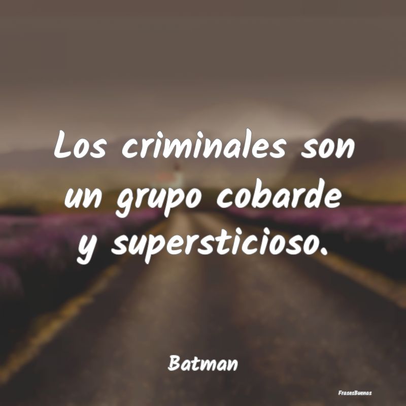 Los criminales son un grupo cobarde y supersticios...