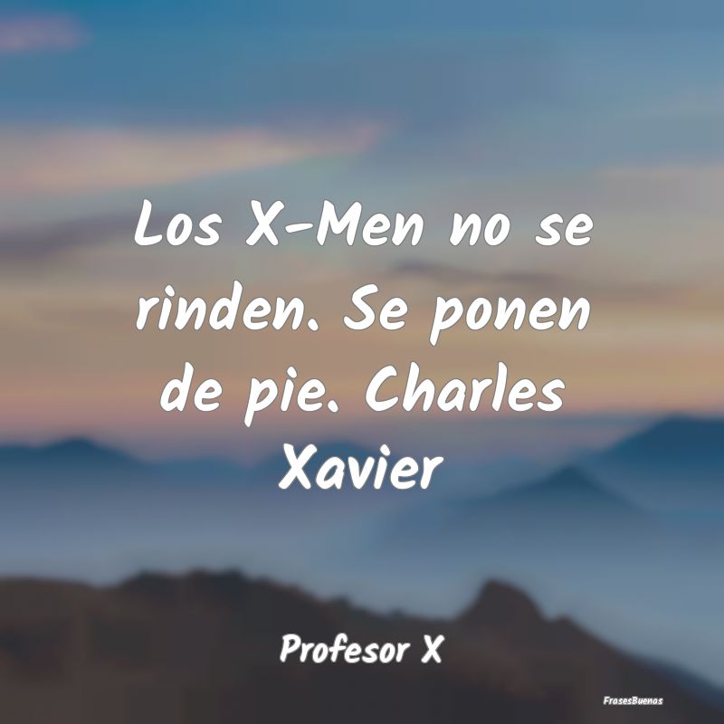 Los X-Men no se rinden. Se ponen de pie. Charles X...