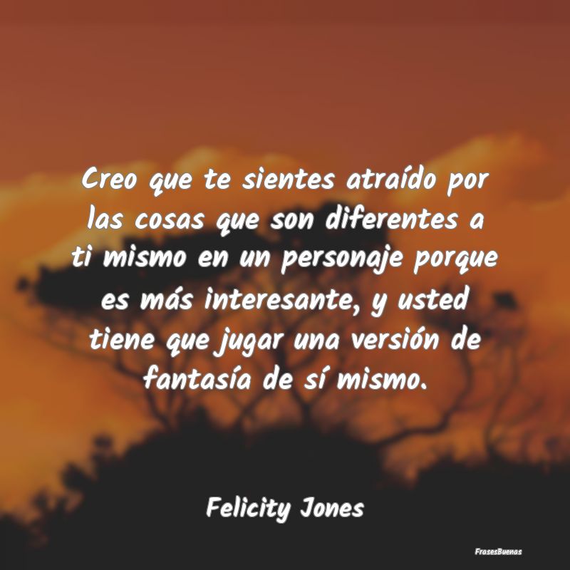 Frases Interesantes - Creo que te sientes atraído por las cosas que son...