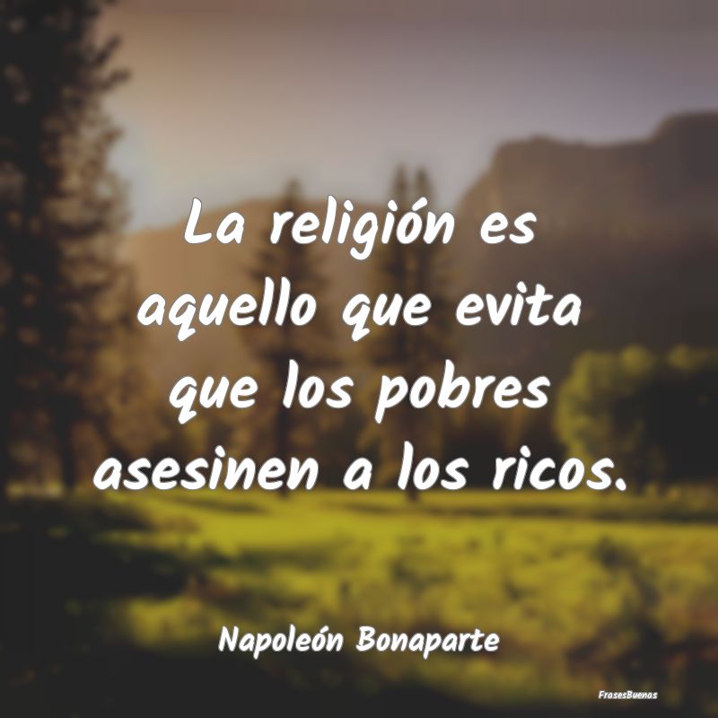 La religión es aquello que evita que los pobres a...