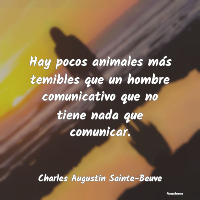 Hay pocos animales más temibles que un hombre com...