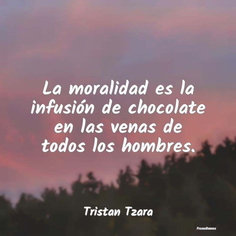 La moralidad es la infusión de chocolate en las v...