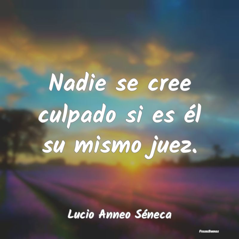 Nadie se cree culpado si es él su mismo juez....