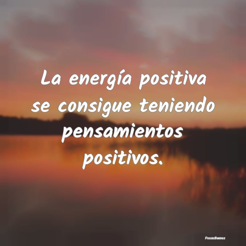 La energía positiva se consigue teniendo pensamie...