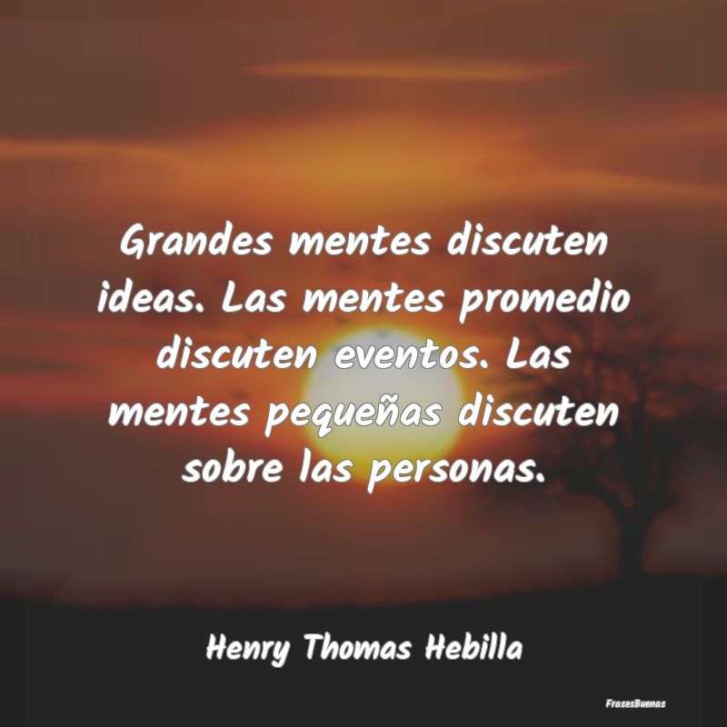 Grandes mentes discuten ideas. Las mentes promedio...