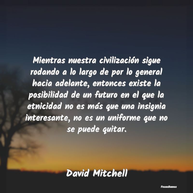 Frases Interesantes - Mientras nuestra civilización sigue rodando a lo ...