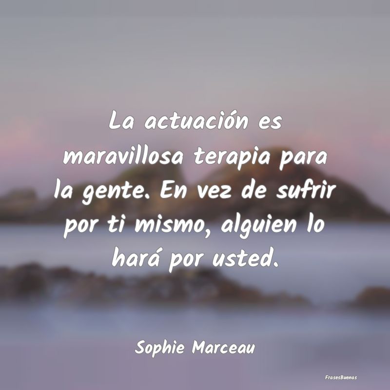 La actuación es maravillosa terapia para la gente...