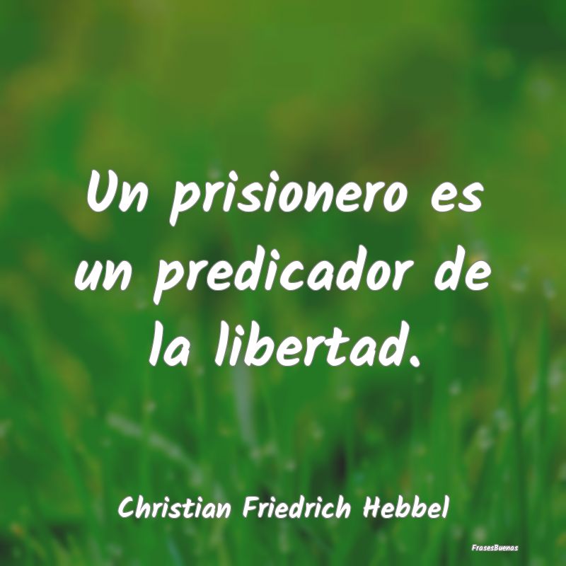 Un prisionero es un predicador de la libertad....