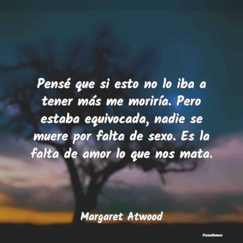 Frases de Margaret Atwood - Pensé que si esto no lo iba a tener má
