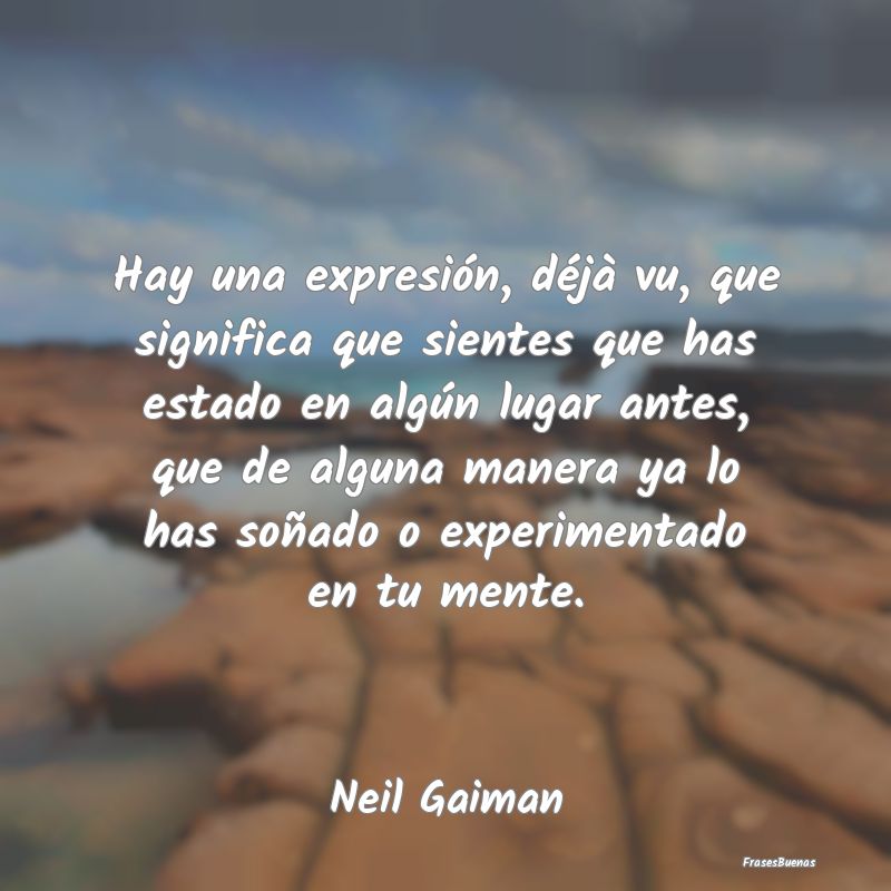 Neil Gaiman Frases - Hay una expresión, déjà vu, que signi