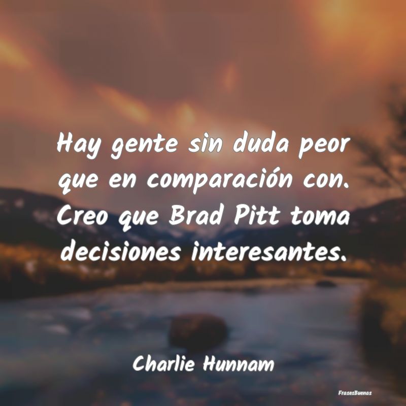 Frases Interesantes - Hay gente sin duda peor que en comparación con. C...