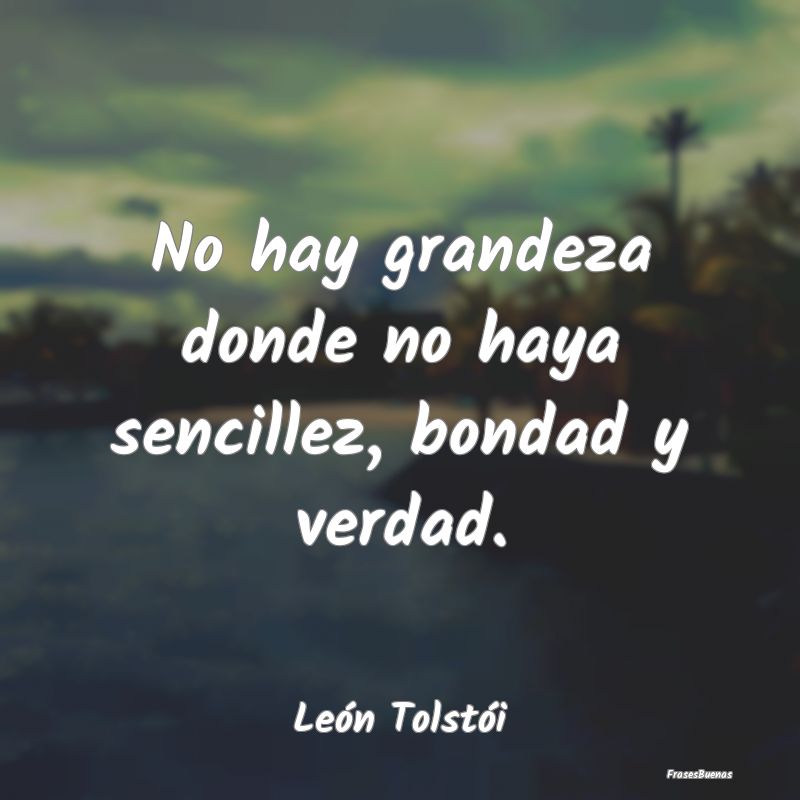 Frases de Sencillez - No hay grandeza donde no haya sencillez, bondad y ...