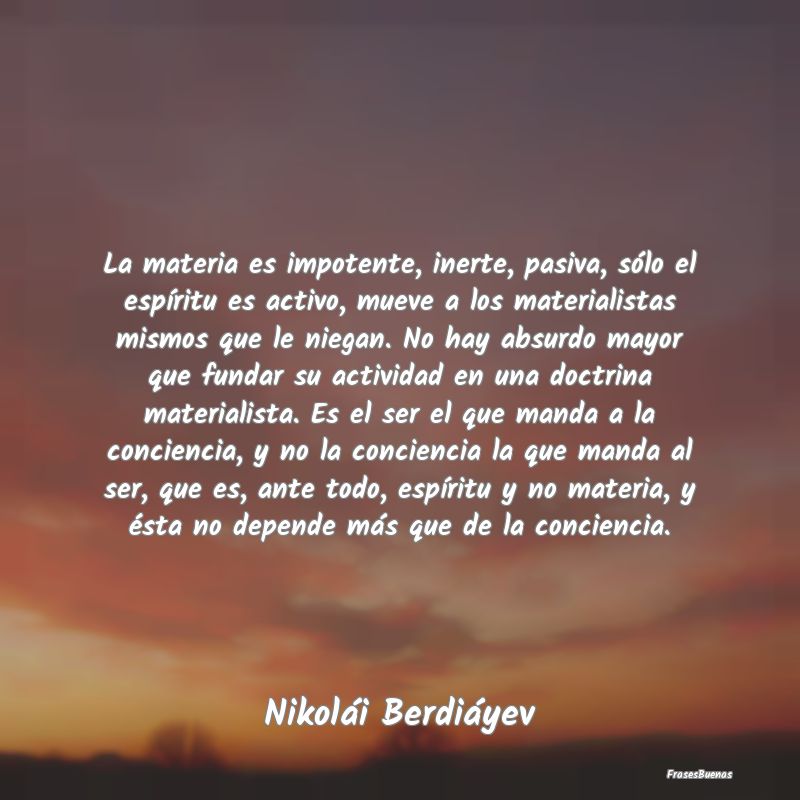 La materia es impotente, inerte, pasiva, sólo el ...