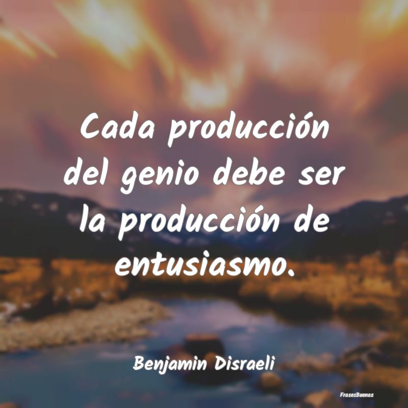 Cada producción del genio debe ser la producción...