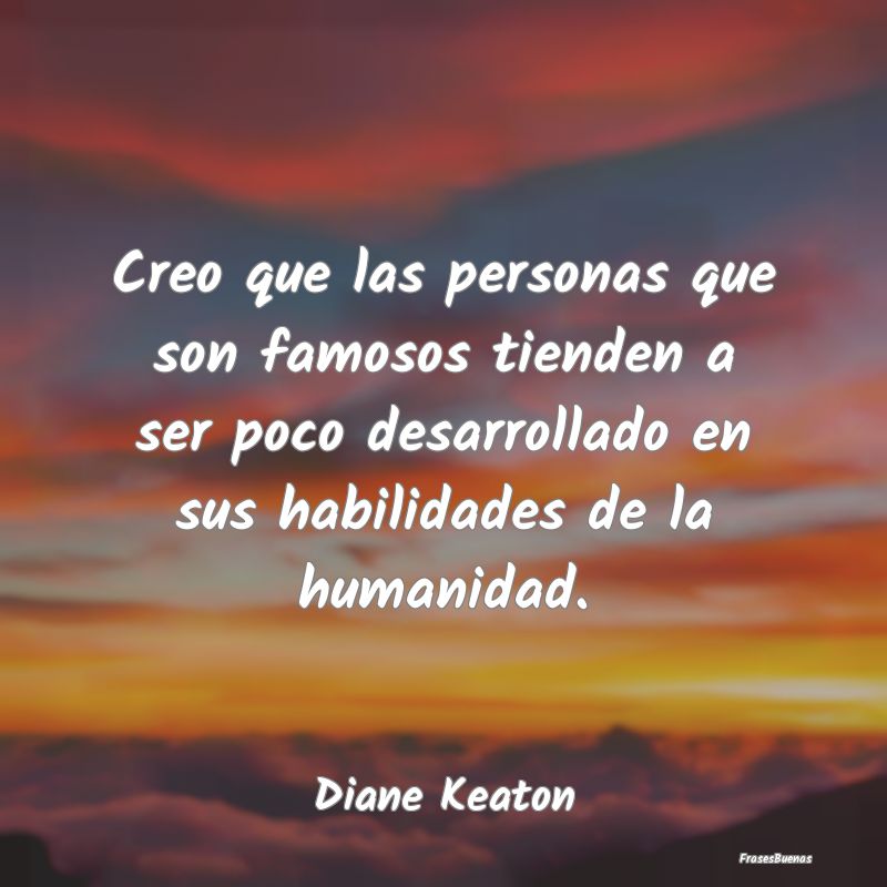 Frases de Humanidad - Creo que las personas que son famosos tienden a se...