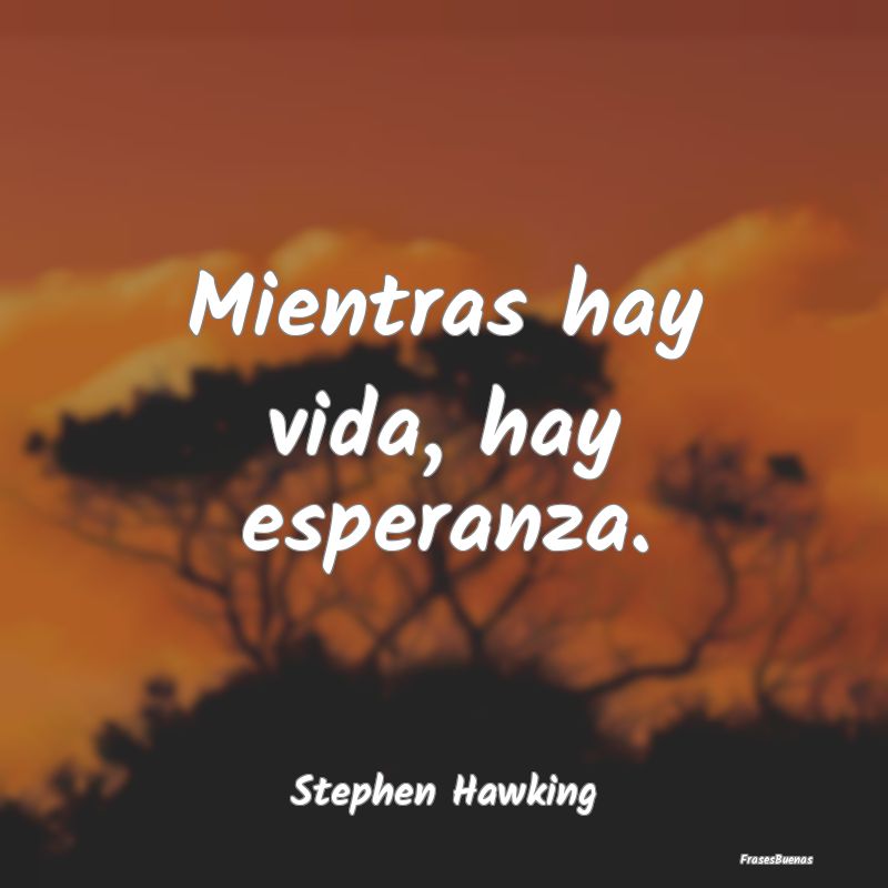 Frases de Stephen Hawking - Mientras hay vida, hay esperanza.