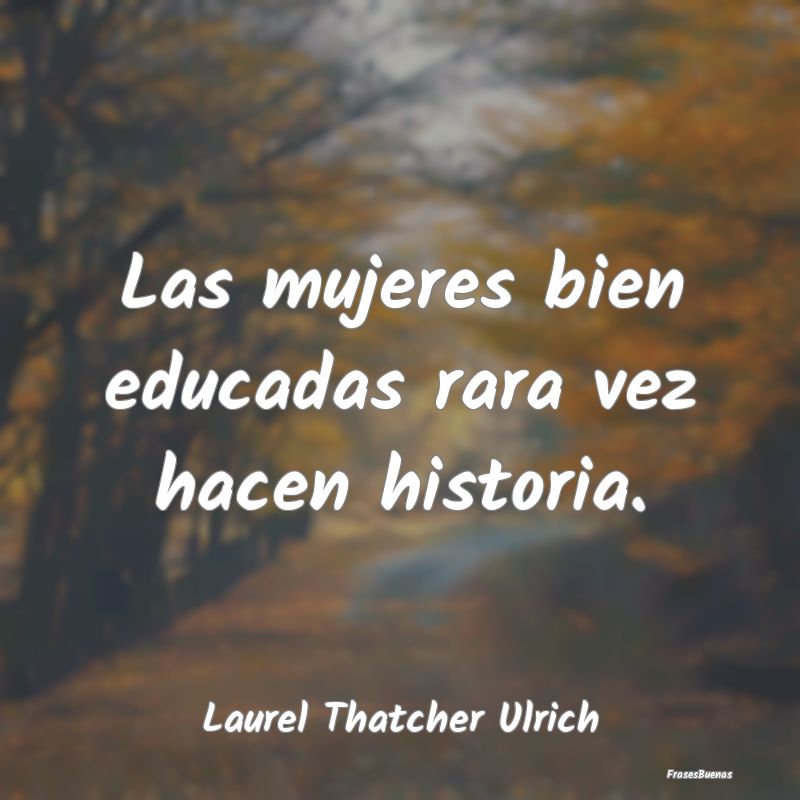 Las mujeres bien educadas rara vez hacen historia....