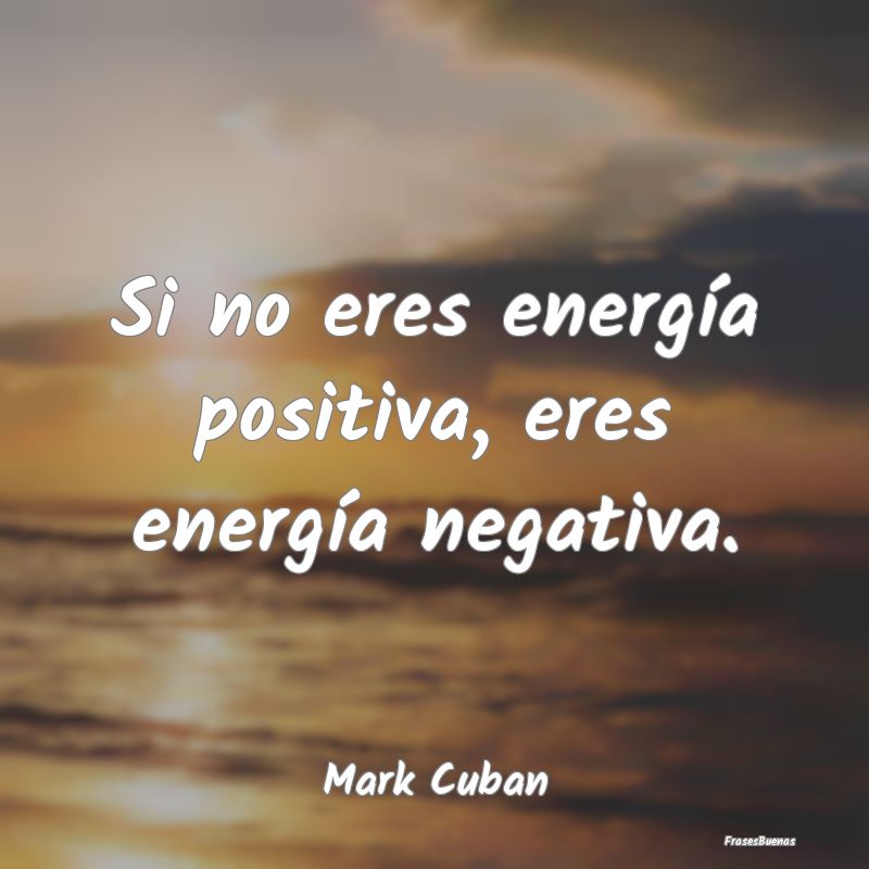 Si no eres energía positiva, eres energía negati...