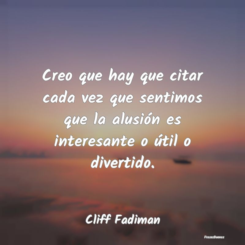 Frases Interesantes - Creo que hay que citar cada vez que sentimos que l...