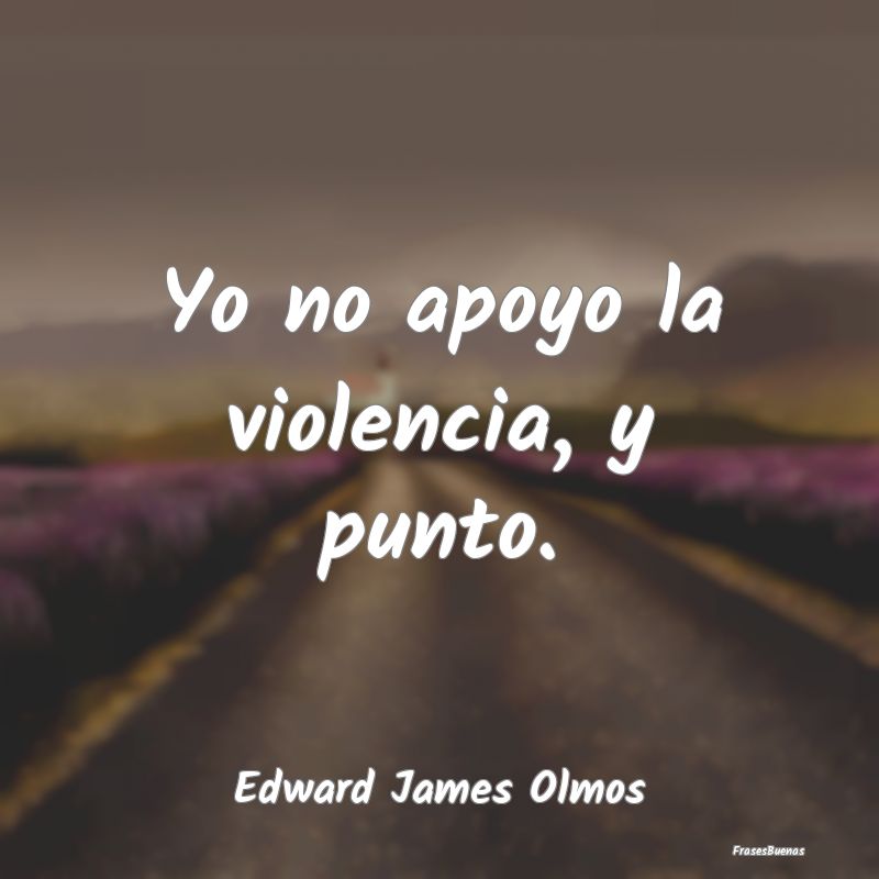 Yo no apoyo la violencia, y punto....