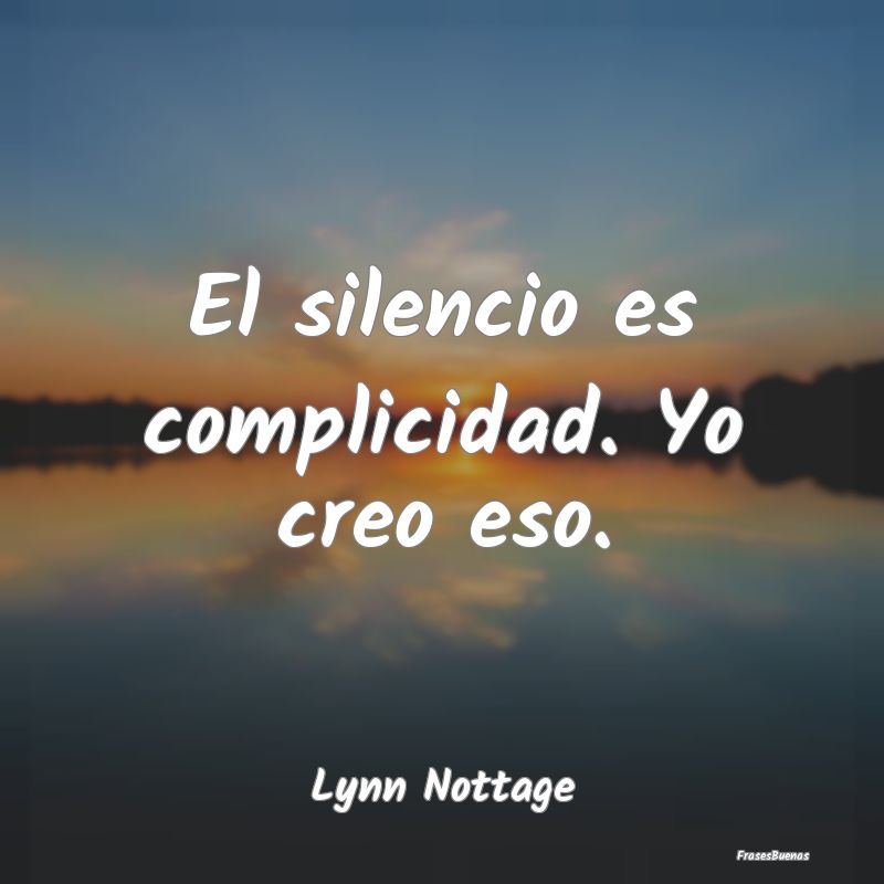 Frases de Complicidad - El silencio es complicidad. Yo creo eso....