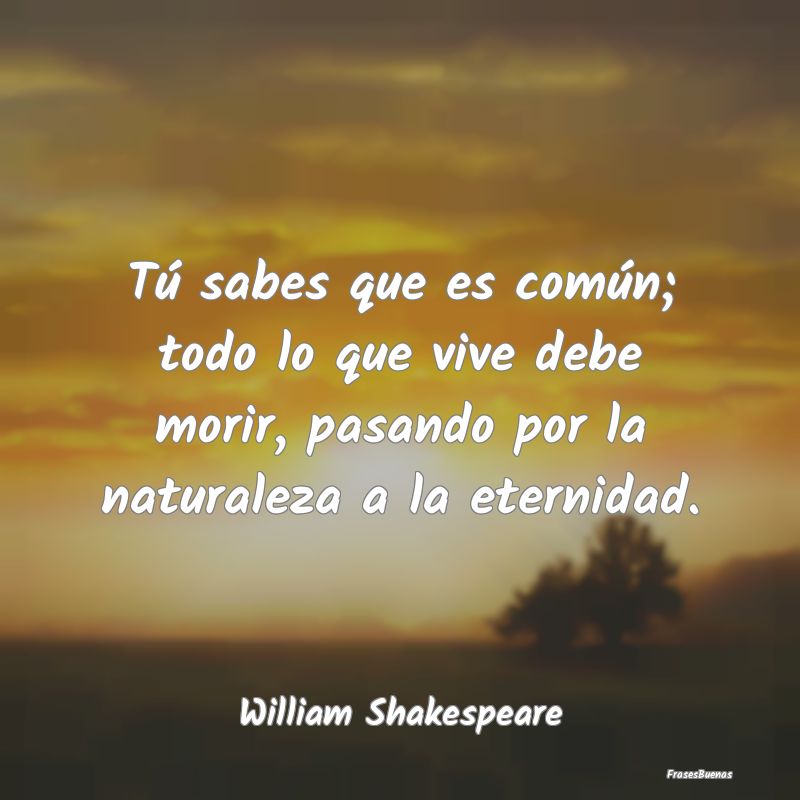 Frases de William Shakespeare - Tú sabes que es común; todo lo que viv