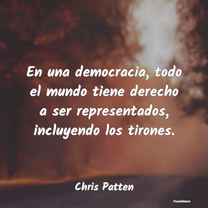 En una democracia, todo el mundo tiene derecho a s...