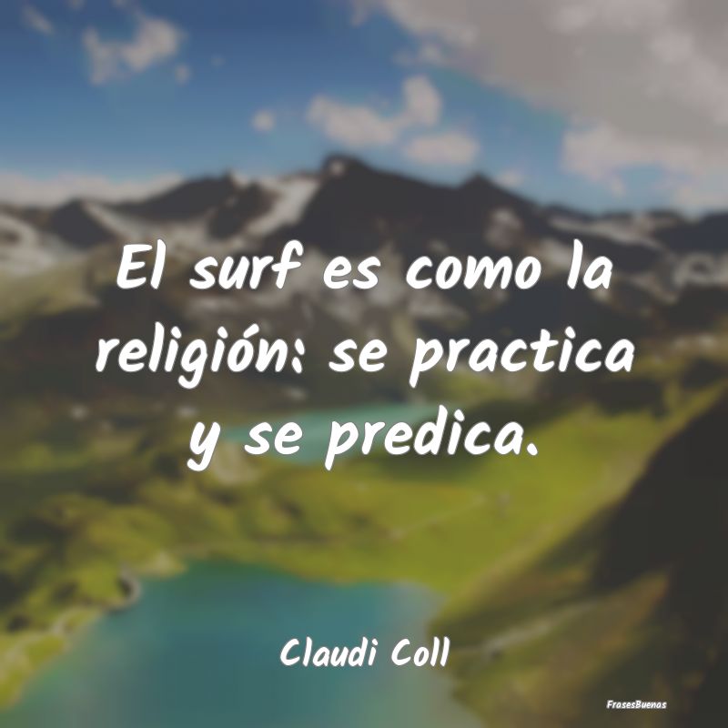El surf es como la religión: se practica y se pre...