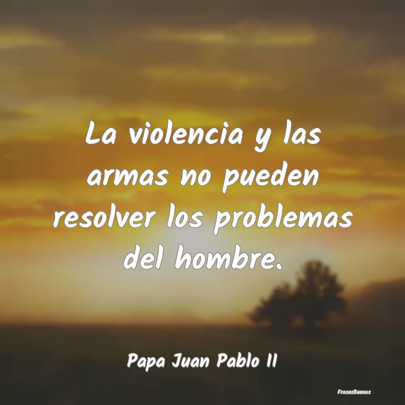 Frases de Juan Pablo II - La violencia y las armas no pueden resol