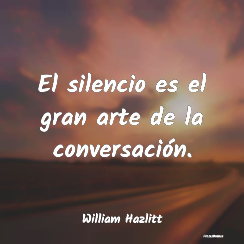 El silencio es el gran arte de la conversación....