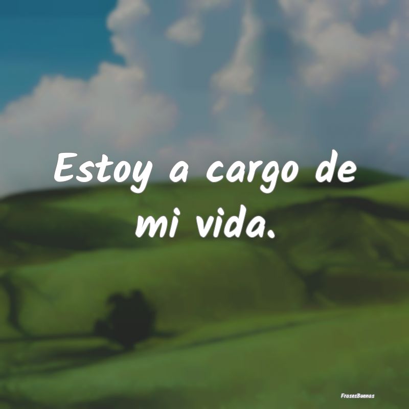 Estoy a cargo de mi vida.
...