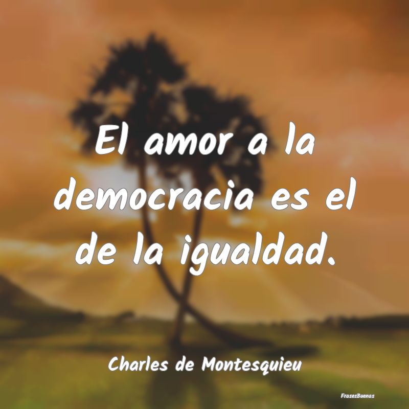 El amor a la democracia es el de la igualdad....