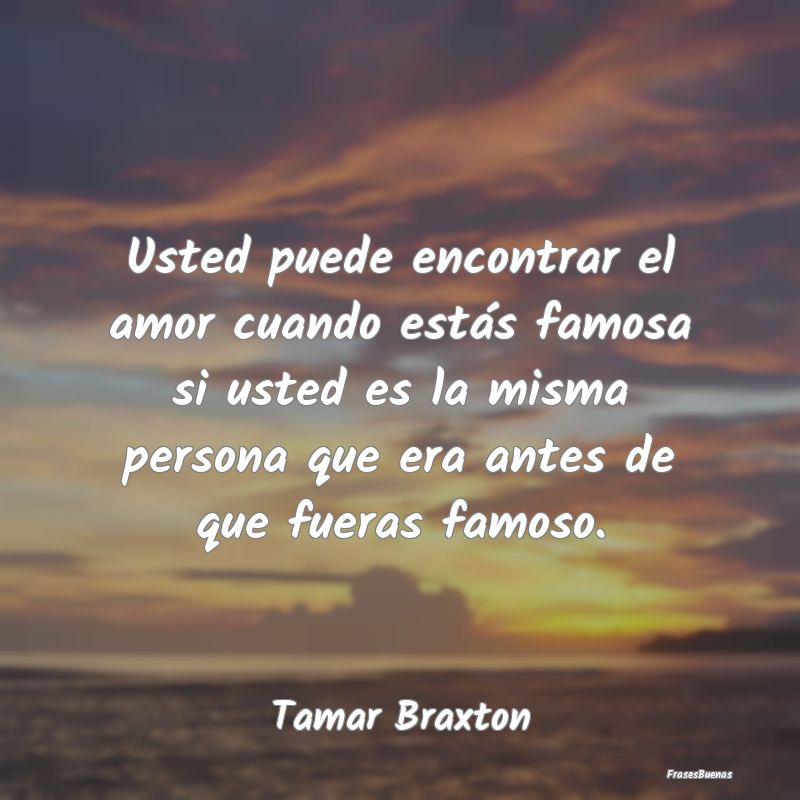 Usted puede encontrar el amor cuando estás famosa...