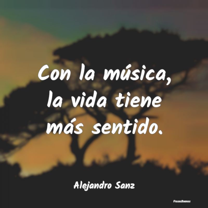 Con la música, la vida tiene más sentido....
