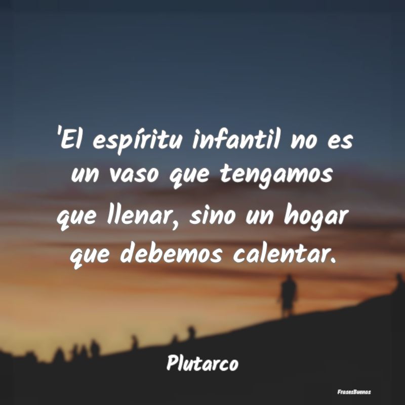 'El espíritu infantil no es un vaso que tengamos ...