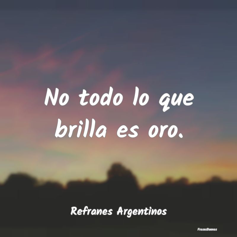 Refranes Argentinos - No todo lo que brilla es oro....