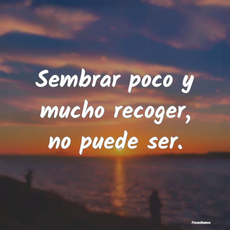 Frases sobre el Egoísmo - Sembrar poco y mucho recoger, no puede ser....